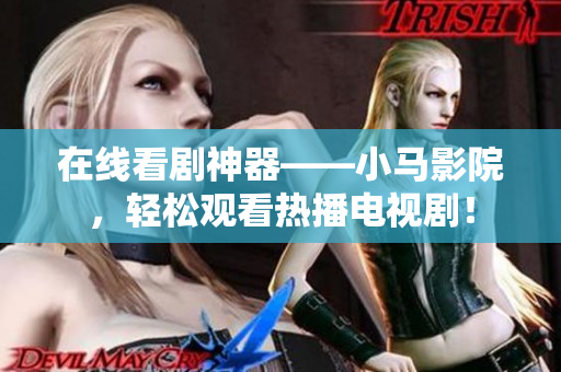 在线看剧神器——小马影院，轻松观看热播电视剧！