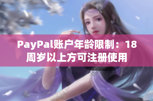 PayPal账户年龄限制：18周岁以上方可注册使用