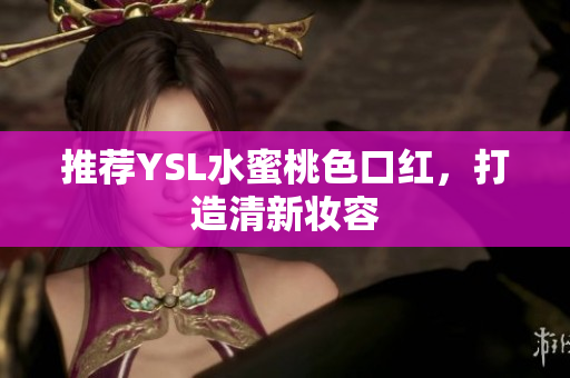 推荐YSL水蜜桃色口红，打造清新妆容