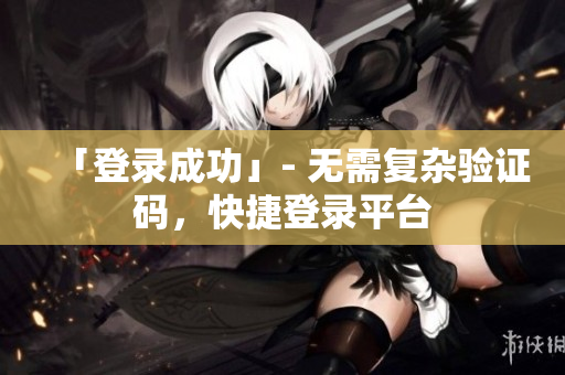 「登录成功」- 无需复杂验证码，快捷登录平台