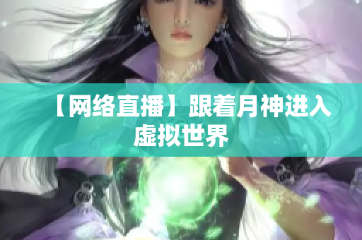 【网络直播】跟着月神进入虚拟世界