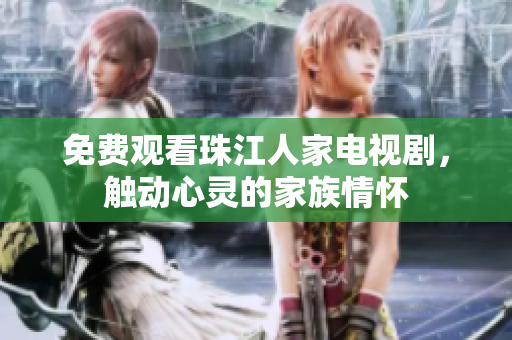 免费观看珠江人家电视剧，触动心灵的家族情怀