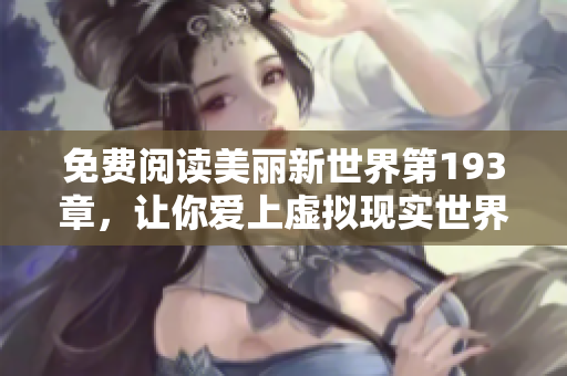免费阅读美丽新世界第193章，让你爱上虚拟现实世界！