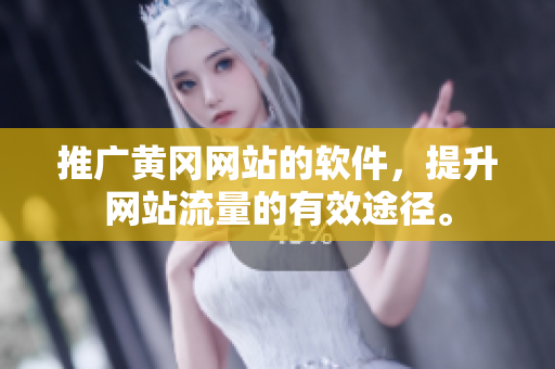 推广黄冈网站的软件，提升网站流量的有效途径。