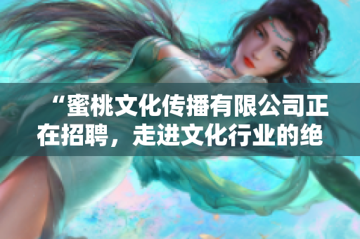 “蜜桃文化传播有限公司正在招聘，走进文化行业的绝佳机会！”