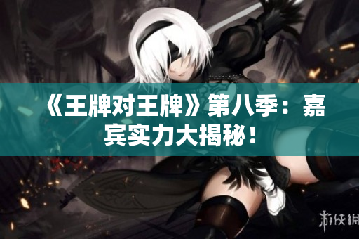 《王牌对王牌》第八季：嘉宾实力大揭秘！