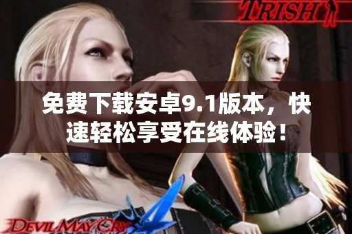 免费下载安卓9.1版本，快速轻松享受在线体验！