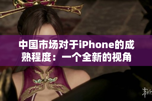 中国市场对于iPhone的成熟程度：一个全新的视角