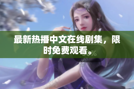 最新热播中文在线剧集，限时免费观看。