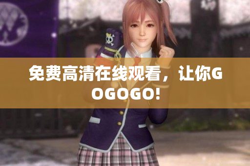 免费高清在线观看，让你GOGOGO!