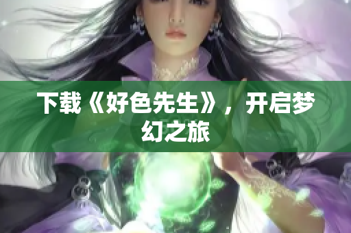 下载《好色先生》，开启梦幻之旅