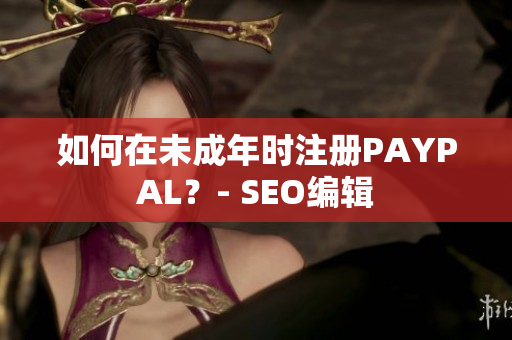 如何在未成年时注册PAYPAL？- SEO编辑