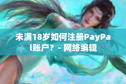 未满18岁如何注册PayPal账户？- 网络编辑