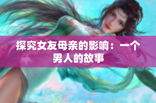 探究女友母亲的影响：一个男人的故事