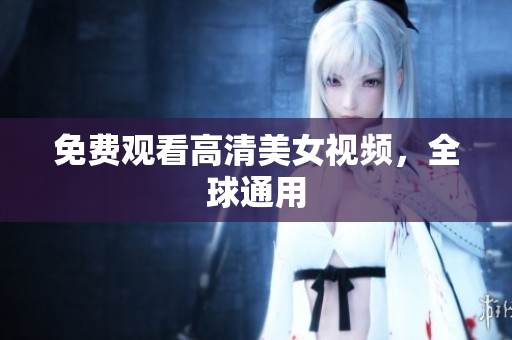 免费观看高清美女视频，全球通用