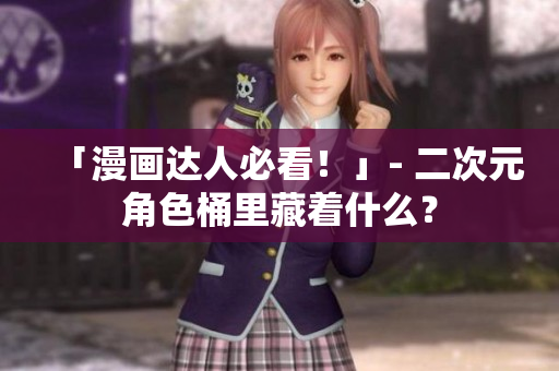 「漫画达人必看！」- 二次元角色桶里藏着什么？
