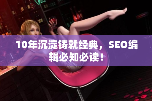 10年沉淀铸就经典，SEO编辑必知必读！