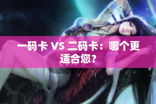 一码卡 VS 二码卡：哪个更适合您？