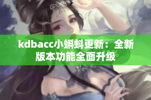 kdbacc小蝌蚪更新：全新版本功能全面升级