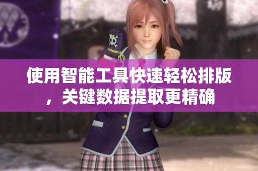 使用智能工具快速轻松排版，关键数据提取更精确
