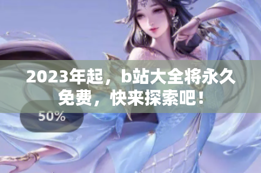 2023年起，b站大全将永久免费，快来探索吧！