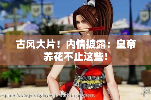 古风大片！内情披露：皇帝养花不止这些！