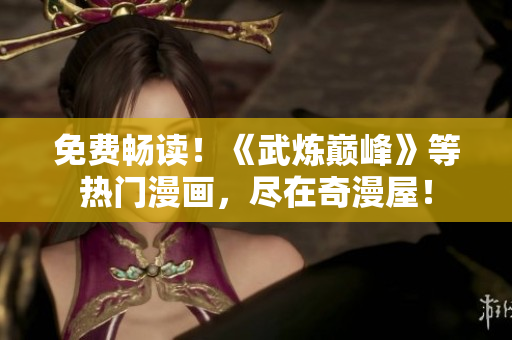 免费畅读！《武炼巅峰》等热门漫画，尽在奇漫屋！