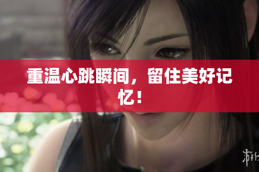 重温心跳瞬间，留住美好记忆！