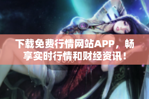 下载免费行情网站APP，畅享实时行情和财经资讯！