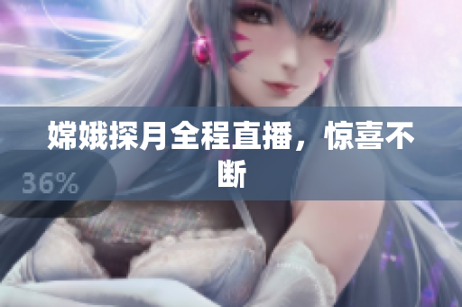嫦娥探月全程直播，惊喜不断
