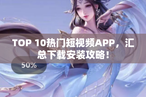 TOP 10热门短视频APP，汇总下载安装攻略！