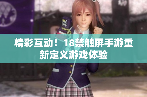 精彩互动！18禁触屏手游重新定义游戏体验