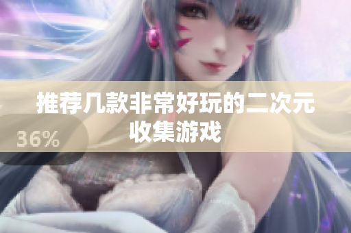 推荐几款非常好玩的二次元收集游戏