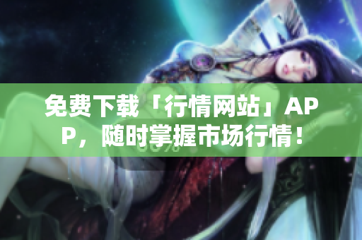 免费下载「行情网站」APP，随时掌握市场行情！
