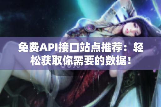 免费API接口站点推荐：轻松获取你需要的数据！