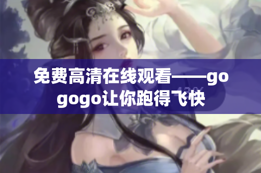 免费高清在线观看——gogogo让你跑得飞快