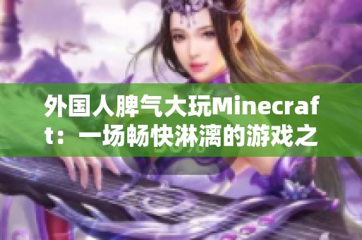 外国人脾气大玩Minecraft：一场畅快淋漓的游戏之旅