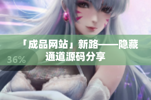 「成品网站」新路——隐藏通道源码分享