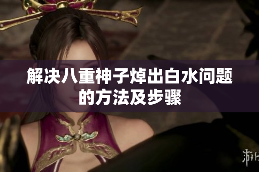 解决八重神子焯出白水问题的方法及步骤