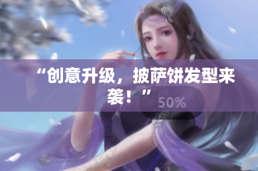 “创意升级，披萨饼发型来袭！”