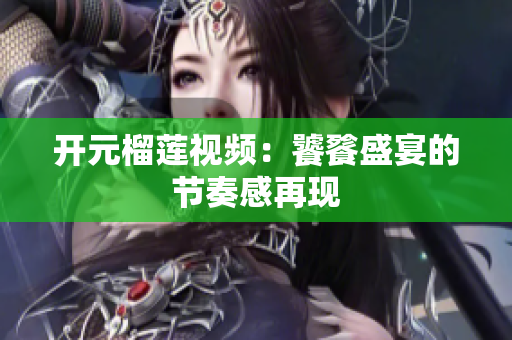 开元榴莲视频：饕餮盛宴的节奏感再现