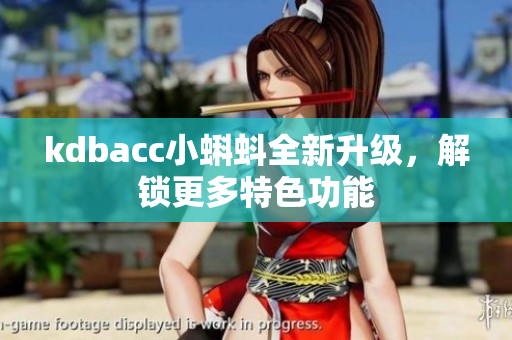kdbacc小蝌蚪全新升级，解锁更多特色功能