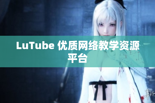 LuTube 优质网络教学资源平台
