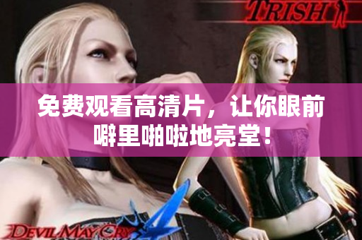 免费观看高清片，让你眼前噼里啪啦地亮堂！