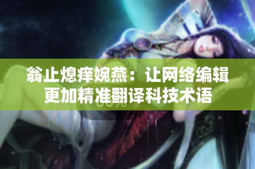 翁止熄痒婉燕：让网络编辑更加精准翻译科技术语