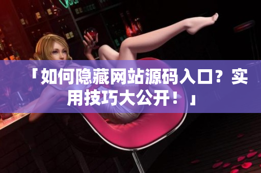 「如何隐藏网站源码入口？实用技巧大公开！」