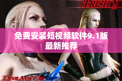 免费安装短视频软件9.1版最新推荐