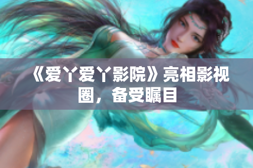 《爱丫爱丫影院》亮相影视圈，备受瞩目