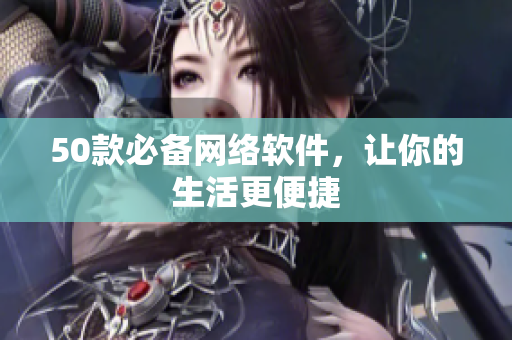 50款必备网络软件，让你的生活更便捷