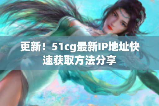更新！51cg最新IP地址快速获取方法分享